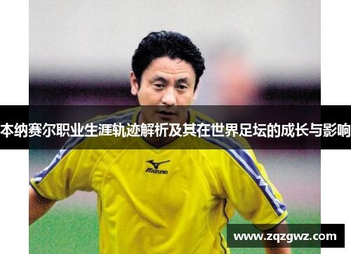 本纳赛尔职业生涯轨迹解析及其在世界足坛的成长与影响