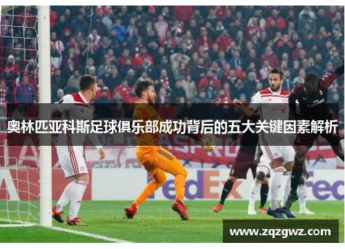 奥林匹亚科斯足球俱乐部成功背后的五大关键因素解析