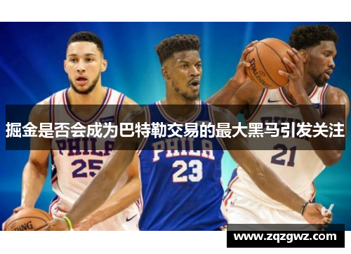 掘金是否会成为巴特勒交易的最大黑马引发关注