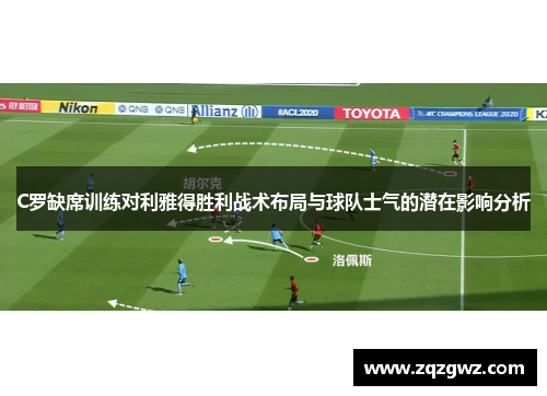 C罗缺席训练对利雅得胜利战术布局与球队士气的潜在影响分析