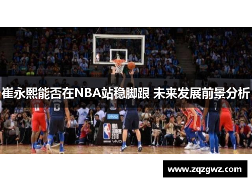 崔永熙能否在NBA站稳脚跟 未来发展前景分析