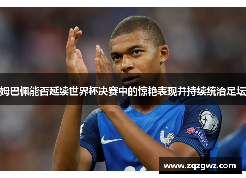 姆巴佩能否延续世界杯决赛中的惊艳表现并持续统治足坛