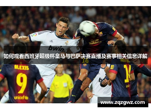 如何观看西班牙超级杯皇马与巴萨决赛直播及赛事相关信息详解
