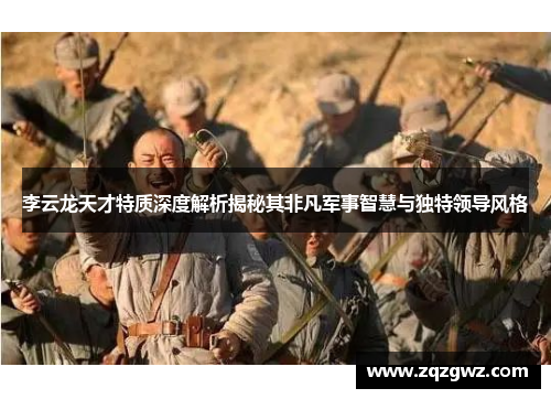 李云龙天才特质深度解析揭秘其非凡军事智慧与独特领导风格