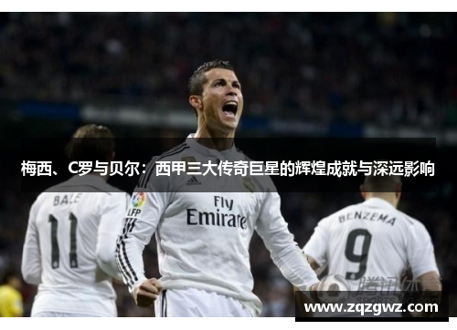 梅西、C罗与贝尔：西甲三大传奇巨星的辉煌成就与深远影响