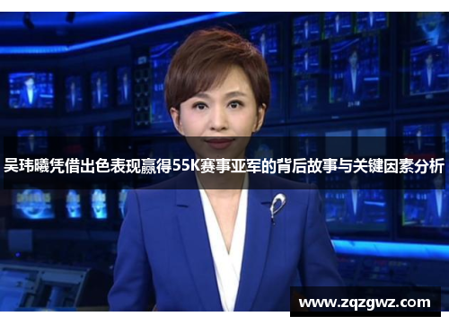吴玮曦凭借出色表现赢得55K赛事亚军的背后故事与关键因素分析