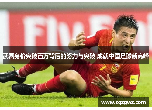 武磊身价突破百万背后的努力与突破 成就中国足球新高峰