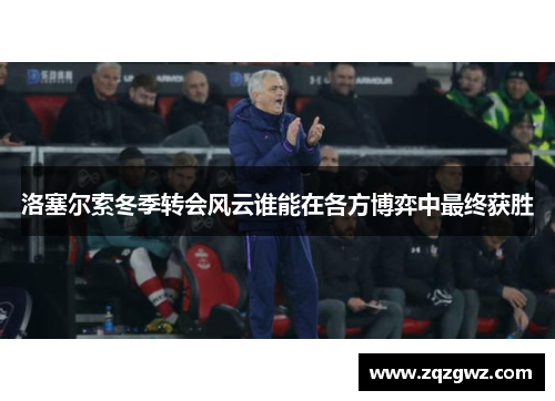 洛塞尔索冬季转会风云谁能在各方博弈中最终获胜