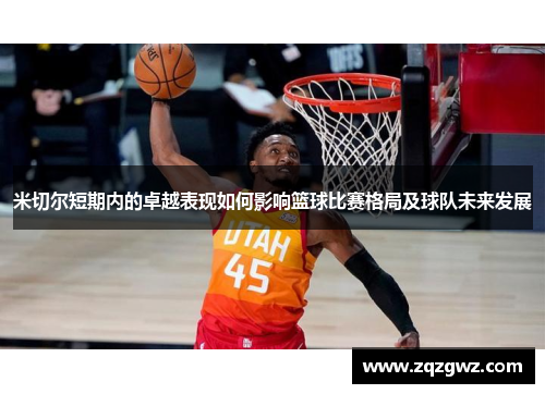 米切尔短期内的卓越表现如何影响篮球比赛格局及球队未来发展