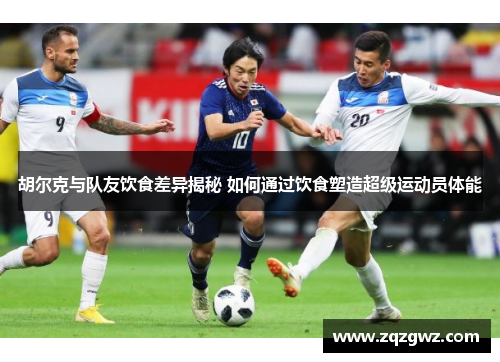 胡尔克与队友饮食差异揭秘 如何通过饮食塑造超级运动员体能