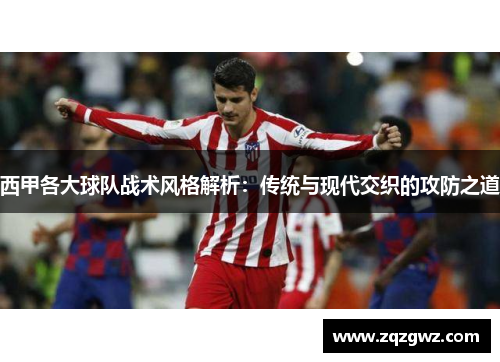 西甲各大球队战术风格解析：传统与现代交织的攻防之道