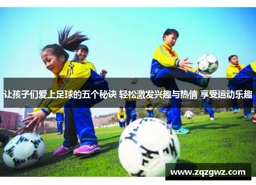 让孩子们爱上足球的五个秘诀 轻松激发兴趣与热情 享受运动乐趣