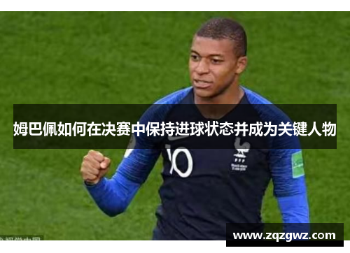 姆巴佩如何在决赛中保持进球状态并成为关键人物